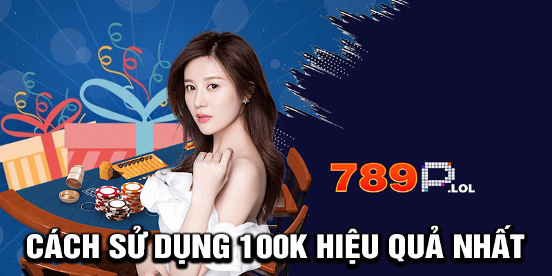 Cách Sử Dụng 100K Hiệu Quả Nhất