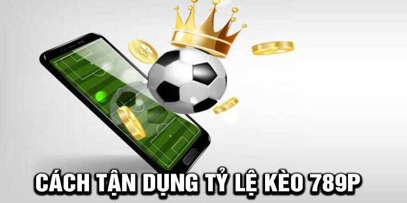 Cách Tận Dụng Tỷ Lệ Kèo 789P Để Thắng Lớn