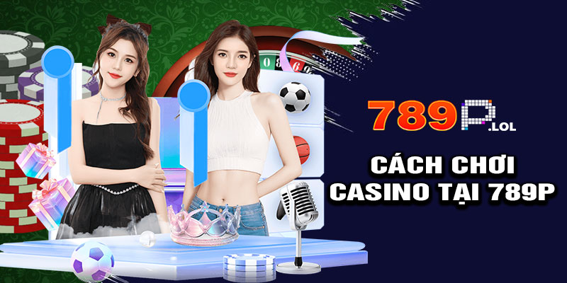 Hướng Dẫn Đăng Ký & Chơi Casino Tại 789p