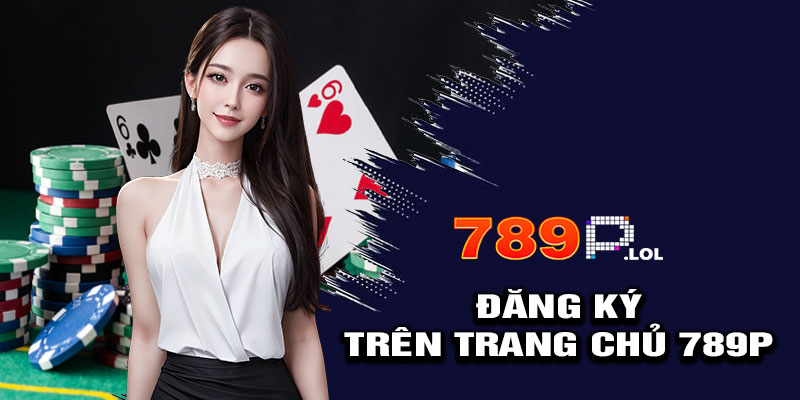 Hướng dẫn đăng ký tài khoản trên trang chủ 789P
