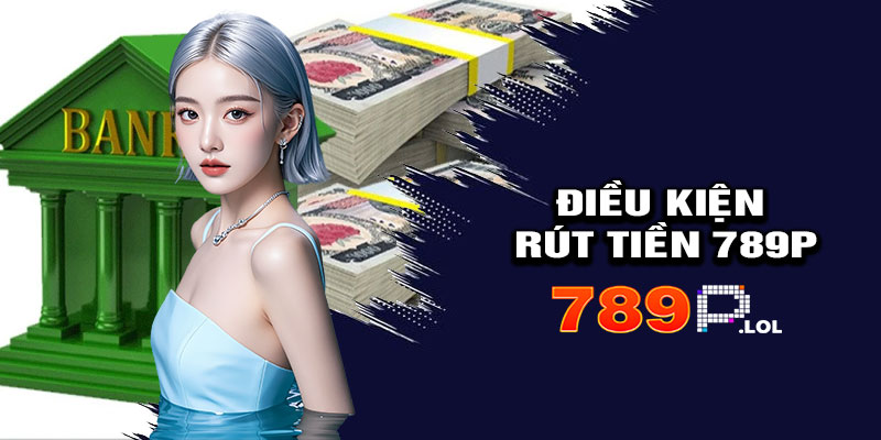 Điều Kiện Rút Tiền 789p
