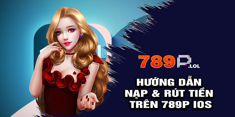 Hướng Dẫn Nạp & Rút Tiền Trên 789p iOS