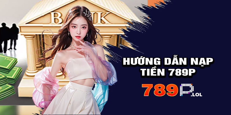 Hướng Dẫn Chi Tiết Cách Nạp Tiền 789p