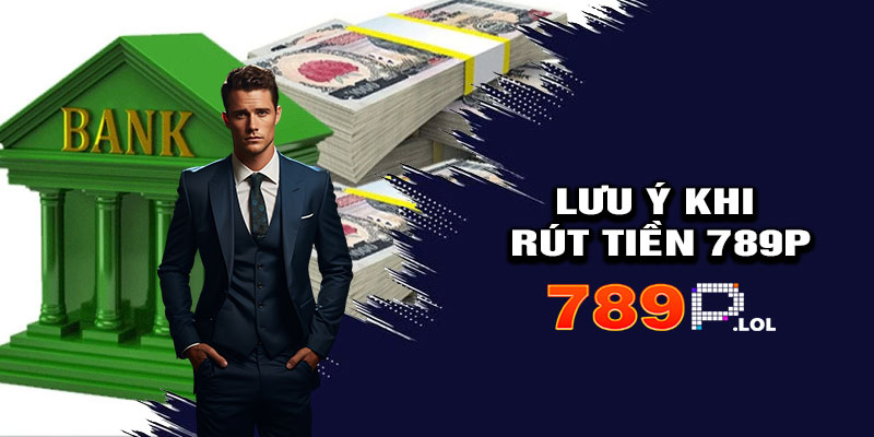 Lưu Ý Khi Rút Tiền 789p