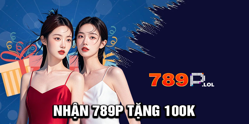 Hướng Dẫn Chi Tiết Nhận 789P Tặng 100K