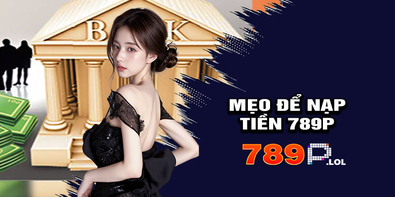 Mẹo Nạp Tiền Hiệu Quả Tại 789p
